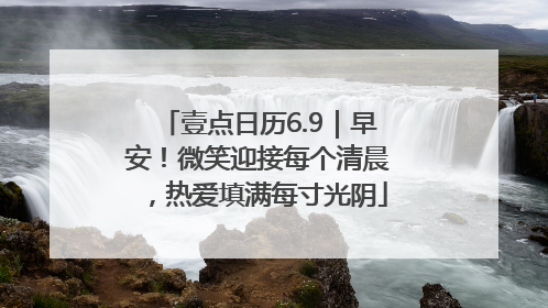 壹点日历6.9｜早安！微笑迎接每个清晨，热爱填满每寸光阴